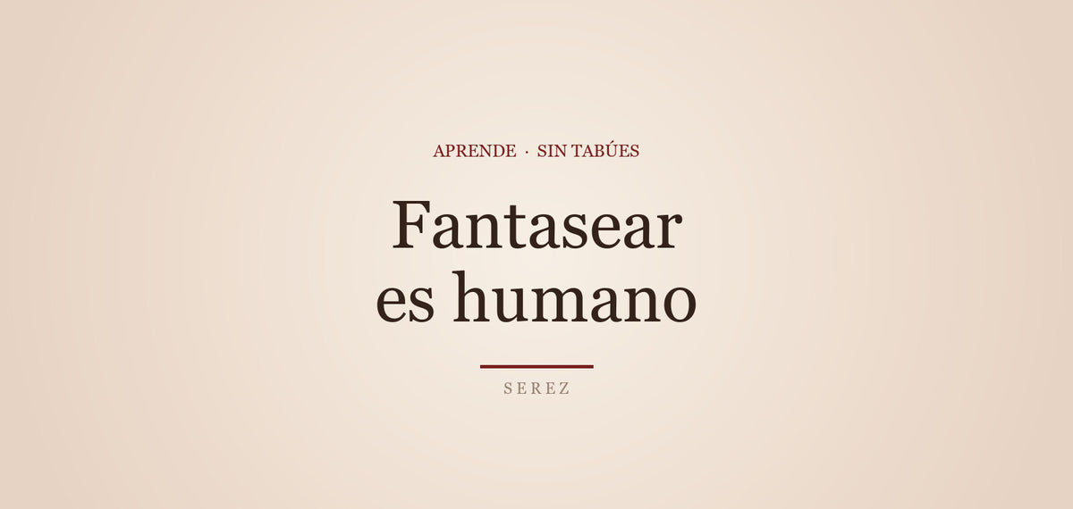 Fantasías sexuales: normales, tuyas y valiosas — SEREZ Aprende