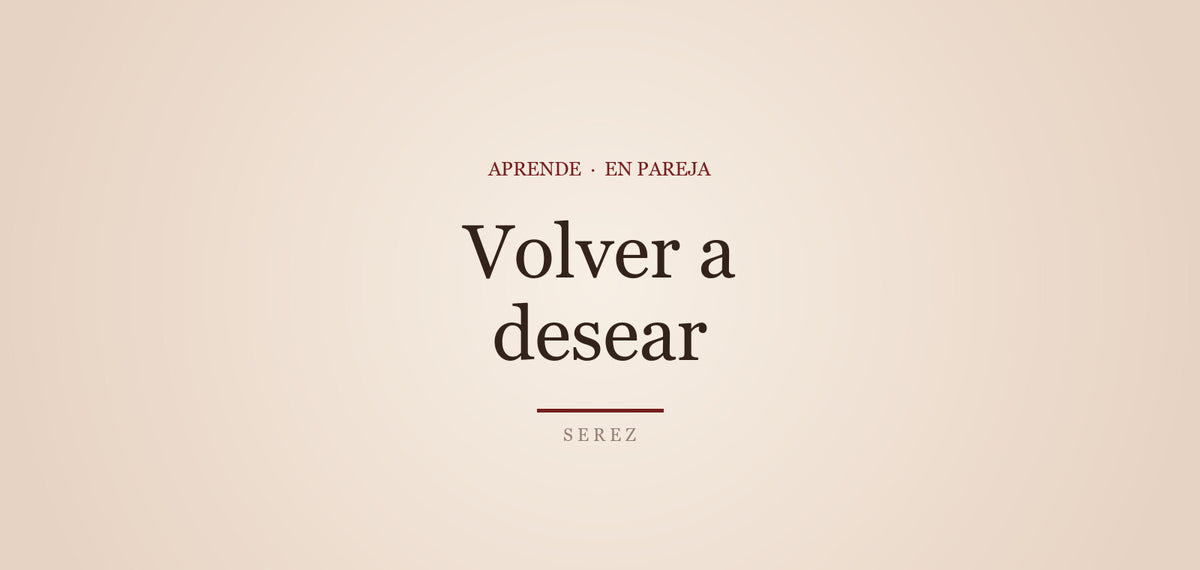 Reconquistar el deseo en una relación larga — SEREZ Aprende