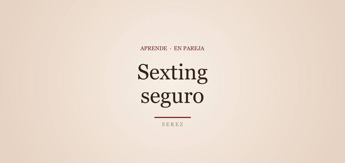 Sexting: cómo empezar con seguridad y picante — SEREZ Aprende
