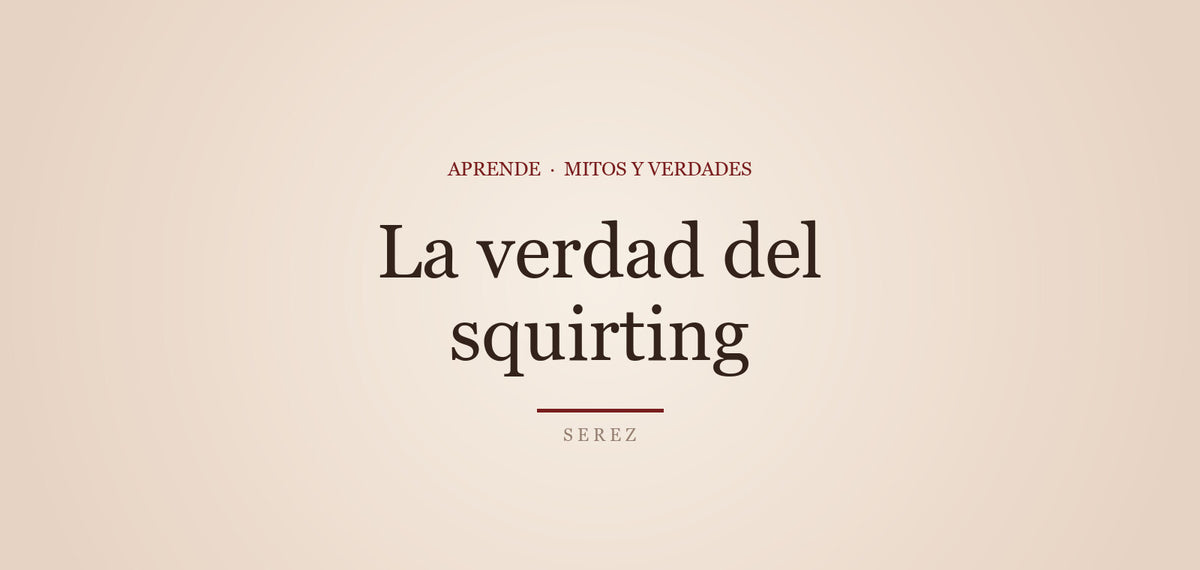 Squirting: qué es realmente (y qué no) — SEREZ Aprende
