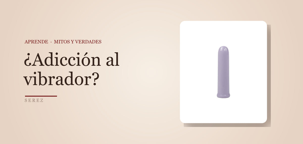 “El vibrador causa dependencia”: qué dice la ciencia — SEREZ Aprende